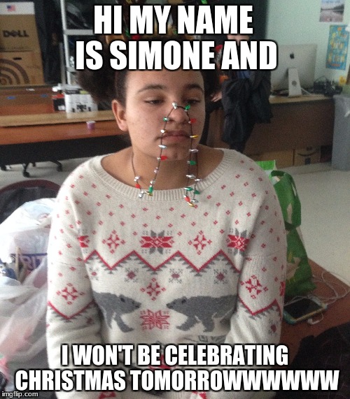 IDk If Im a Christian | HI MY NAME IS SIMONE AND; I WON'T BE CELEBRATING CHRISTMAS TOMORROWWWWWW | image tagged in hi my name is trey and i got a basketball game tomorrow,simone,christmas or not,christmas,sigh | made w/ Imgflip meme maker
