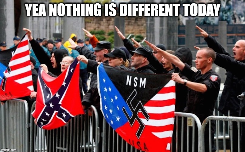 Nazi? | YEA NOTHING IS DIFFERENT TODAY | image tagged in nazi | made w/ Imgflip meme maker