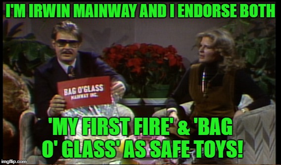 I'M IRWIN MAINWAY AND I ENDORSE BOTH 'MY FIRST FIRE' & 'BAG O' GLASS' AS SAFE TOYS! | made w/ Imgflip meme maker