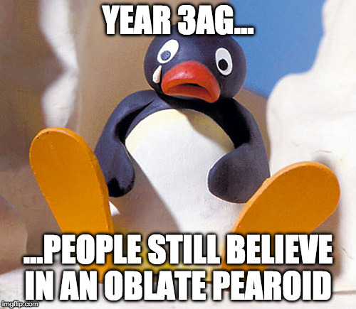 Oblate Pearoid | YEAR 3AG... ...PEOPLE STILL BELIEVE IN AN OBLATE PEAROID | image tagged in flat earth,fepe,globexit,post-globe,3ag | made w/ Imgflip meme maker