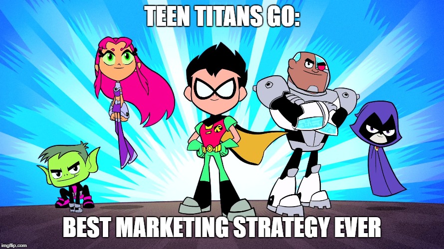 I'm being serious! | TEEN TITANS GO:; BEST MARKETING STRATEGY EVER | image tagged in teen titans go,memes,funny,teen titans | made w/ Imgflip meme maker