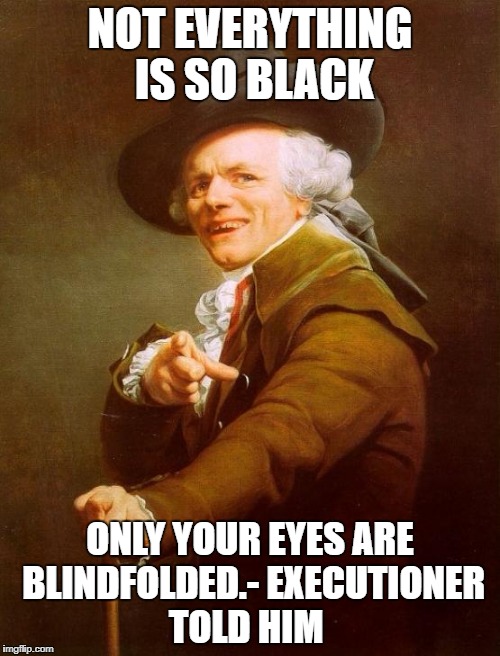 Joseph Ducreux Meme | NOT EVERYTHING IS SO BLACK; ONLY YOUR EYES ARE BLINDFOLDED.- EXECUTIONER TOLD HIM | image tagged in memes,joseph ducreux | made w/ Imgflip meme maker