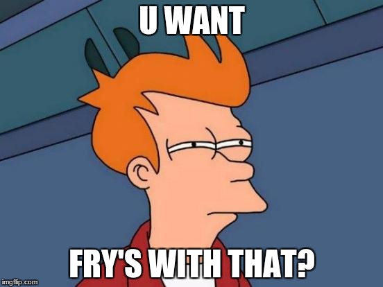 Futurama Fry Meme | U WANT; FRY'S WITH THAT? | image tagged in memes,futurama fry | made w/ Imgflip meme maker