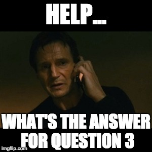 Liam Neeson Taken | HELP... WHAT'S THE ANSWER FOR QUESTION 3 | image tagged in memes,liam neeson taken | made w/ Imgflip meme maker