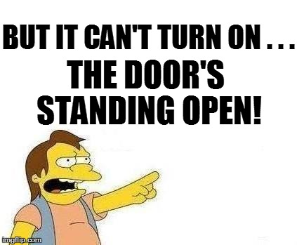 BUT IT CAN'T TURN ON . . . THE DOOR'S STANDING OPEN! | made w/ Imgflip meme maker