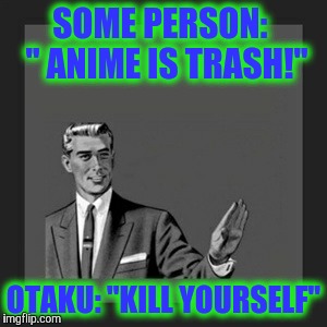 Kill Yourself Guy | SOME PERSON:  " ANIME IS TRASH!"; OTAKU: "KILL YOURSELF" | image tagged in memes,kill yourself guy | made w/ Imgflip meme maker