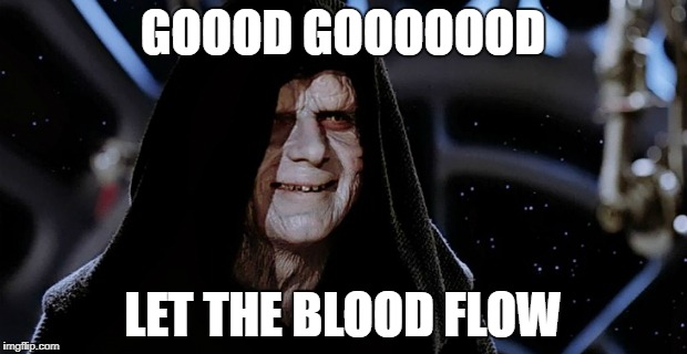 Star Wars Emperor | GOOOD GOOOOOOD; LET THE BLOOD FLOW | image tagged in star wars emperor | made w/ Imgflip meme maker