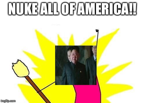 X All The Y Meme | NUKE ALL OF AMERICA!! | image tagged in memes,x all the y | made w/ Imgflip meme maker