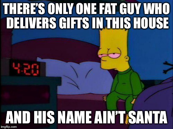 THERE’S ONLY ONE FAT GUY WHO DELIVERS GIFTS IN THIS HOUSE AND HIS NAME AIN’T SANTA | made w/ Imgflip meme maker