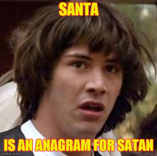 Conspiracy Keanu Meme | SANTA IS AN ANAGRAM FOR SATAN | image tagged in memes,conspiracy keanu | made w/ Imgflip meme maker