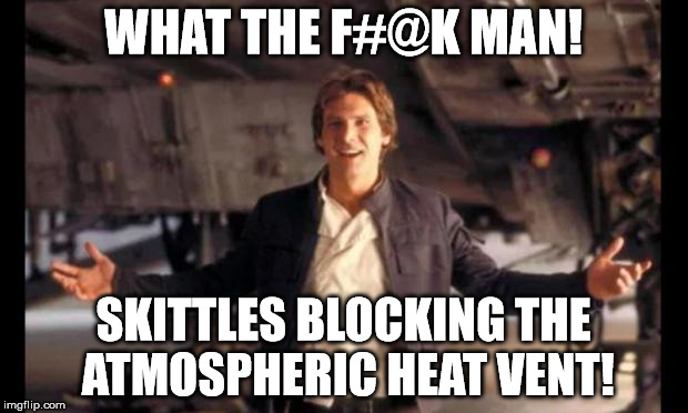 Let's Be Real Here Han Solo | WHAT THE F#@K MAN! SKITTLES BLOCKING THE ATMOSPHERIC HEAT VENT! | image tagged in let's be real here han solo | made w/ Imgflip meme maker