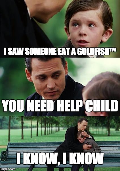 Goldfish Fiasco | I SAW SOMEONE EAT A GOLDFISH™; YOU NEED HELP CHILD; I KNOW, I KNOW | image tagged in memes,finding neverland,goldfish,help me help you,xd | made w/ Imgflip meme maker