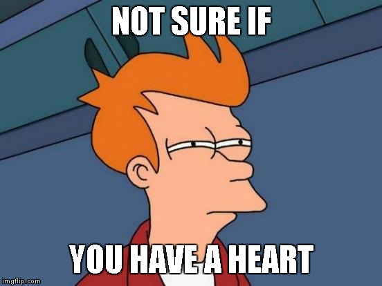 Futurama Fry Meme | NOT SURE IF YOU HAVE A HEART | image tagged in memes,futurama fry | made w/ Imgflip meme maker