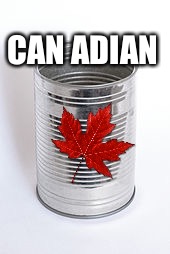 CAN ADIAN | made w/ Imgflip meme maker