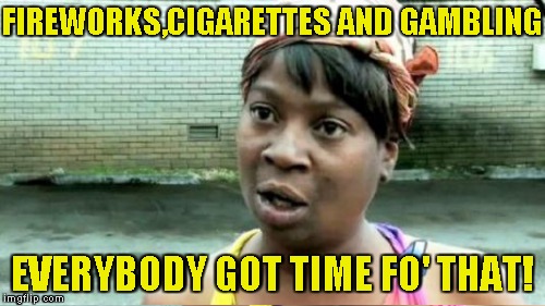 FIREWORKS,CIGARETTES AND GAMBLING EVERYBODY GOT TIME FO' THAT! | made w/ Imgflip meme maker