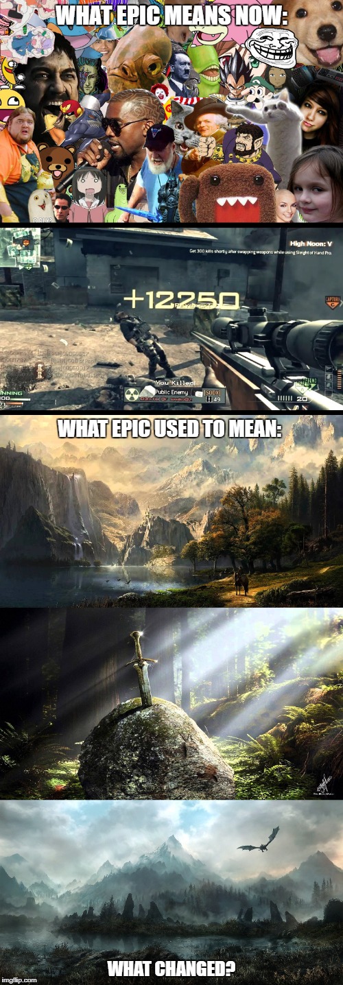 Has the word lost it's meaning? | WHAT EPIC MEANS NOW:; WHAT EPIC USED TO MEAN:; WHAT CHANGED? | image tagged in epic | made w/ Imgflip meme maker