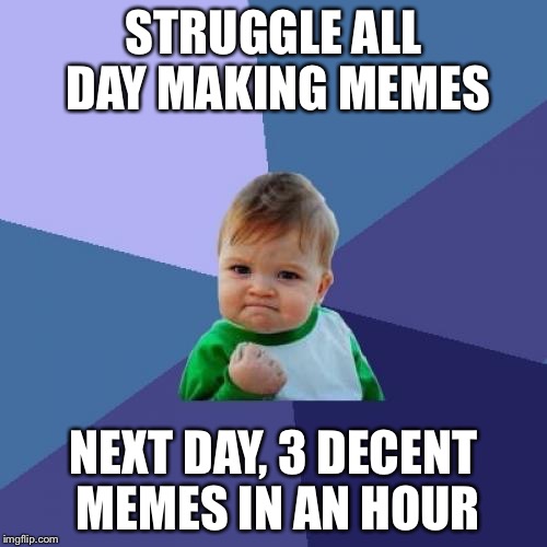 Funny how that goes. | STRUGGLE ALL DAY MAKING MEMES; NEXT DAY, 3 DECENT MEMES IN AN HOUR | image tagged in memes,success kid | made w/ Imgflip meme maker