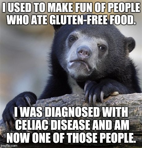 Confession Bear | I USED TO MAKE FUN OF PEOPLE WHO ATE GLUTEN-FREE FOOD. I WAS DIAGNOSED WITH CELIAC DISEASE AND AM NOW ONE OF THOSE PEOPLE. | image tagged in memes,confession bear | made w/ Imgflip meme maker
