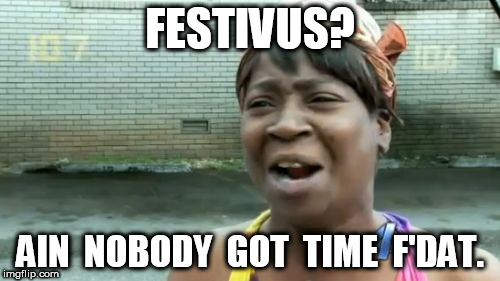 Ain't Nobody Got Time for Festivus | FESTIVUS? AIN  NOBODY  GOT  TIME  F'DAT. | image tagged in memes,aint nobody got time for that,festivus | made w/ Imgflip meme maker