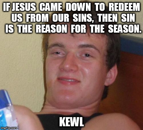 10 Guy Sin is the reason for the season | IF JESUS  CAME  DOWN  TO  REDEEM  US  FROM  OUR  SINS,  THEN  SIN  IS  THE  REASON  FOR  THE  SEASON. KEWL | image tagged in memes,10 guy,jesus,christmas | made w/ Imgflip meme maker