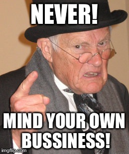 Back In My Day Meme | NEVER! MIND YOUR OWN BUSSINESS! | image tagged in memes,back in my day | made w/ Imgflip meme maker