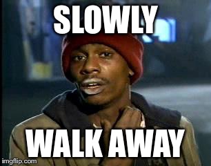 Y'all Got Any More Of That Meme | SLOWLY; WALK AWAY | image tagged in memes,yall got any more of | made w/ Imgflip meme maker