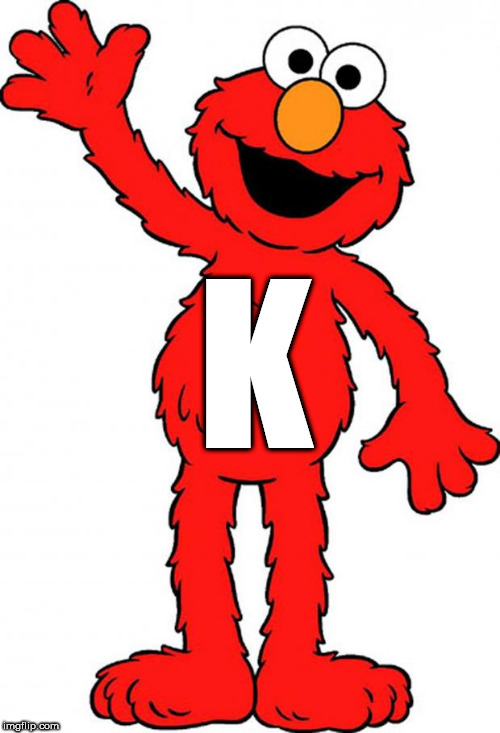 Almost done! | K | image tagged in elmo,tickle me elmo | made w/ Imgflip meme maker