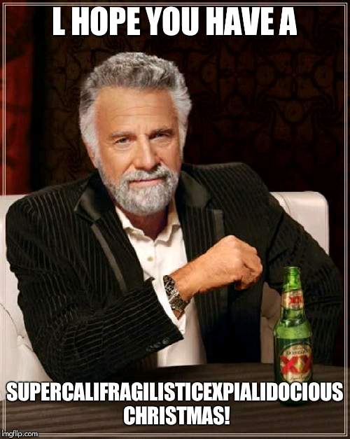 The Most Interesting Man In The World | L HOPE YOU HAVE A; SUPERCALIFRAGILISTICEXPIALIDOCIOUS CHRISTMAS! | image tagged in memes,the most interesting man in the world | made w/ Imgflip meme maker