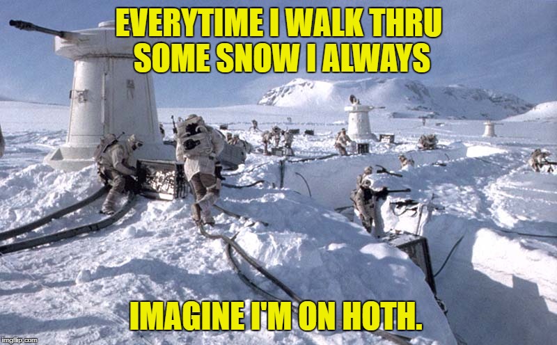 EVERYTIME I WALK THRU SOME SNOW I ALWAYS IMAGINE I'M ON HOTH. | made w/ Imgflip meme maker