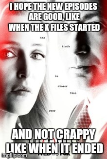 Not sure about this new season | I HOPE THE NEW EPISODES ARE GOOD, LIKE WHEN THE X FILES STARTED; AND NOT CRAPPY LIKE WHEN IT ENDED | image tagged in xfiles,new | made w/ Imgflip meme maker
