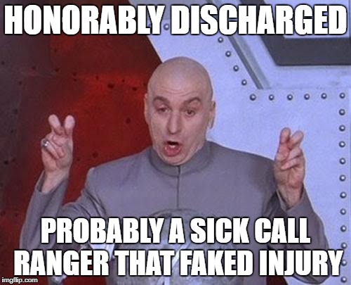 Dr Evil Laser Meme | HONORABLY DISCHARGED; PROBABLY A SICK CALL RANGER THAT FAKED INJURY | image tagged in memes,dr evil laser | made w/ Imgflip meme maker