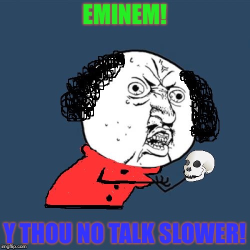 Y u no Shakespeare/ thanks to Dashhopes for inspiration for the meme! | EMINEM! Y THOU NO TALK SLOWER! | image tagged in eminem,y u no,shakespeare,slow,talk,dashhopes | made w/ Imgflip meme maker