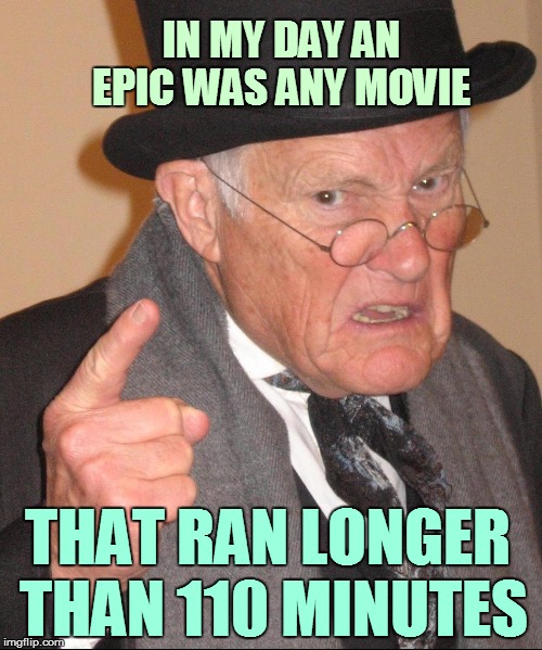 IN MY DAY AN EPIC WAS ANY MOVIE THAT RAN LONGER THAN 110 MINUTES | made w/ Imgflip meme maker