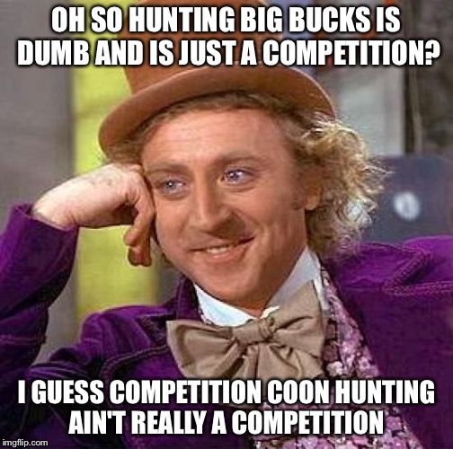 Creepy Condescending Wonka | OH SO HUNTING BIG BUCKS IS DUMB AND IS JUST A COMPETITION? I GUESS COMPETITION COON HUNTING AIN'T REALLY A COMPETITION | image tagged in memes,creepy condescending wonka | made w/ Imgflip meme maker