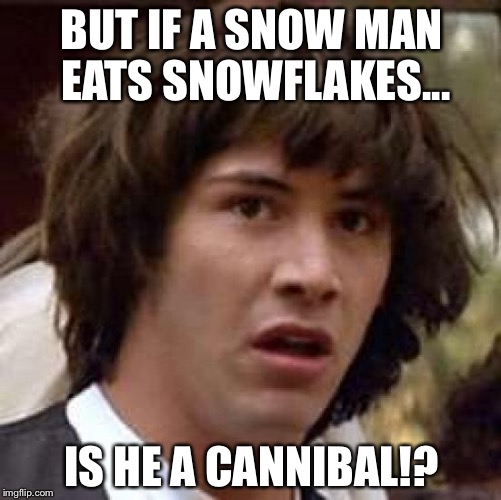 Conspiracy Keanu Meme | BUT IF A SNOW MAN EATS SNOWFLAKES... IS HE A CANNIBAL!? | image tagged in memes,conspiracy keanu | made w/ Imgflip meme maker