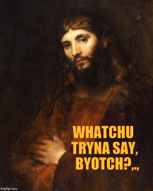 Mellow Bro Jesus,,, | WHATCHU TRYNA SAY,   BYOTCH?,., | image tagged in mellow bro jesus   | made w/ Imgflip meme maker