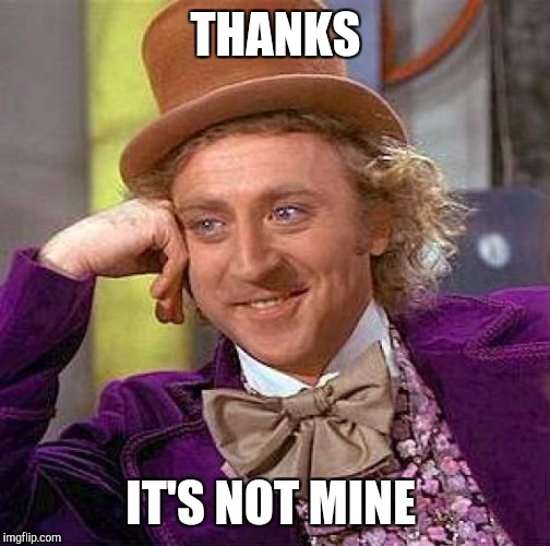 Creepy Condescending Wonka Meme | THANKS IT'S NOT MINE | image tagged in memes,creepy condescending wonka | made w/ Imgflip meme maker