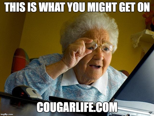 Grandma Finds The Internet Meme | THIS IS WHAT YOU MIGHT GET ON; COUGARLIFE.COM | image tagged in memes,grandma finds the internet | made w/ Imgflip meme maker