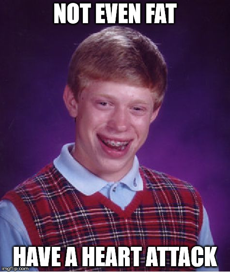 Bad Luck Brian Meme | NOT EVEN FAT; HAVE A HEART ATTACK | image tagged in memes,bad luck brian | made w/ Imgflip meme maker