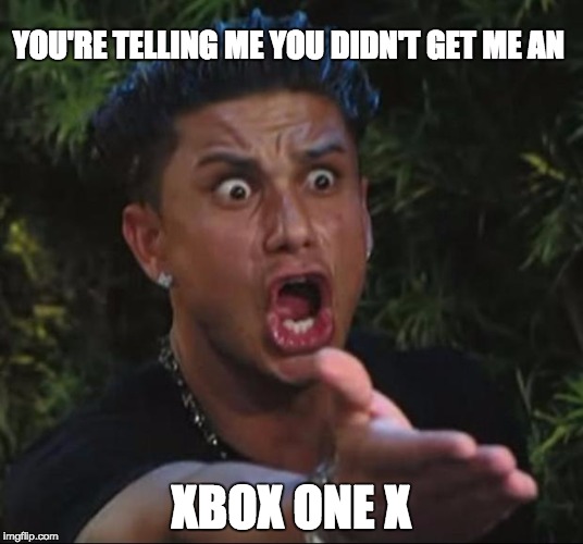 DJ Pauly D Meme | YOU'RE TELLING ME YOU DIDN'T GET ME AN; XBOX ONE X | image tagged in memes,dj pauly d | made w/ Imgflip meme maker