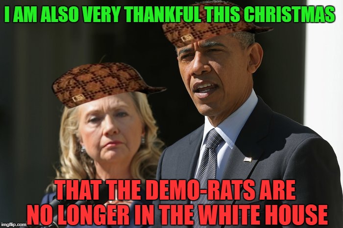 I AM ALSO VERY THANKFUL THIS CHRISTMAS; THAT THE DEMO-RATS ARE NO LONGER IN THE WHITE HOUSE | image tagged in memes,democratic party,hillary clinton lying democrat liberal,obama sucks,republican party,president trump | made w/ Imgflip meme maker
