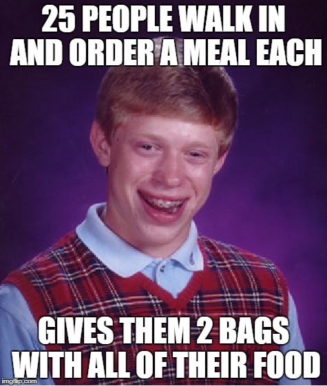 Fast Food logic
 | 25 PEOPLE WALK IN AND ORDER A MEAL EACH; GIVES THEM 2 BAGS WITH ALL OF THEIR FOOD | image tagged in memes,bad luck brian,fast food | made w/ Imgflip meme maker