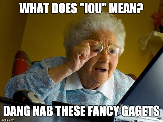 Grandma Finds The Internet Meme | WHAT DOES "IOU" MEAN? DANG NAB THESE FANCY GAGETS | image tagged in memes,grandma finds the internet | made w/ Imgflip meme maker