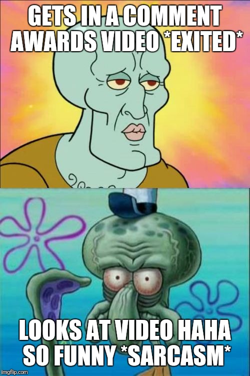 Squidward | GETS IN A COMMENT AWARDS VIDEO *EXITED*; LOOKS AT VIDEO HAHA SO FUNNY *SARCASM* | image tagged in memes,squidward | made w/ Imgflip meme maker