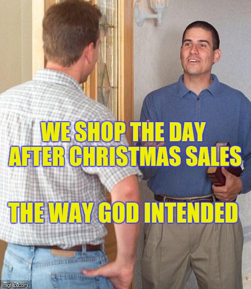 WE SHOP THE DAY AFTER CHRISTMAS SALES THE WAY GOD INTENDED | made w/ Imgflip meme maker