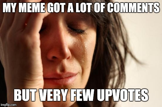 First World Problems Meme | MY MEME GOT A LOT OF COMMENTS; BUT VERY FEW UPVOTES | image tagged in memes,first world problems | made w/ Imgflip meme maker