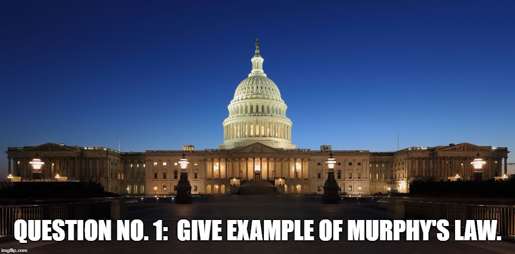 QUESTION NO. 1:  GIVE EXAMPLE OF MURPHY'S LAW. | image tagged in capitol | made w/ Imgflip meme maker