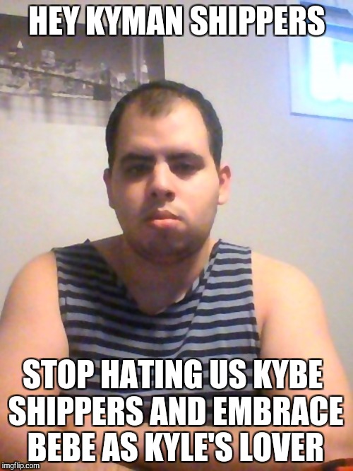Stop hating Kybe shippers | HEY KYMAN SHIPPERS; STOP HATING US KYBE SHIPPERS AND EMBRACE BEBE AS KYLE'S LOVER | image tagged in ric122,south park,southpark,south park ski instructor,south park craig | made w/ Imgflip meme maker