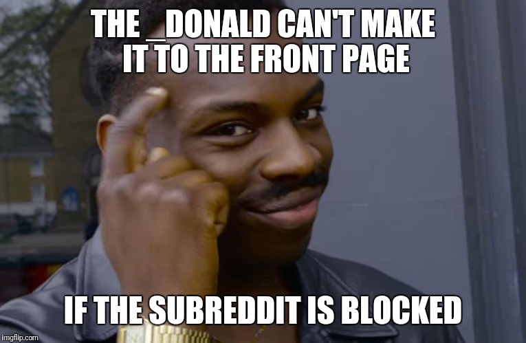 THE _DONALD CAN'T MAKE IT TO THE FRONT PAGE IF THE SUBREDDIT IS BLOCKED | image tagged in you can't if you don't | made w/ Imgflip meme maker