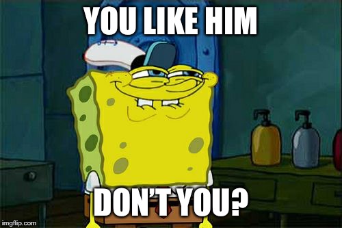 Basically every girl at school | YOU LIKE HIM; DON’T YOU? | image tagged in memes,dont you squidward | made w/ Imgflip meme maker